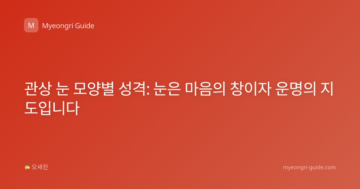 관상 눈 모양별 성격: 눈은 마음의 창이자 운명의 지도입니다