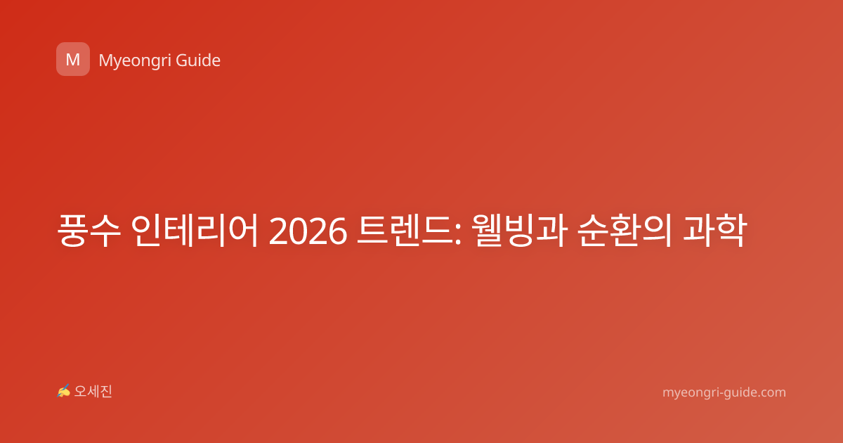 풍수 인테리어 2026 트렌드: 웰빙과 순환의 과학