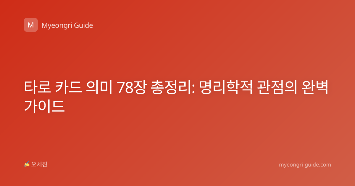 타로 카드 의미 78장 총정리: 명리학적 관점의 완벽 가이드